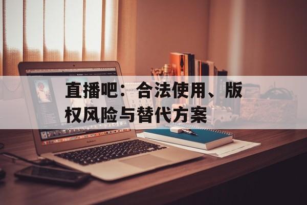 直播吧：合法使用、版权风险与替代方案