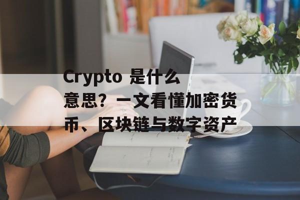 Crypto 是什么意思？一文看懂加密货币、区块链与数字资产