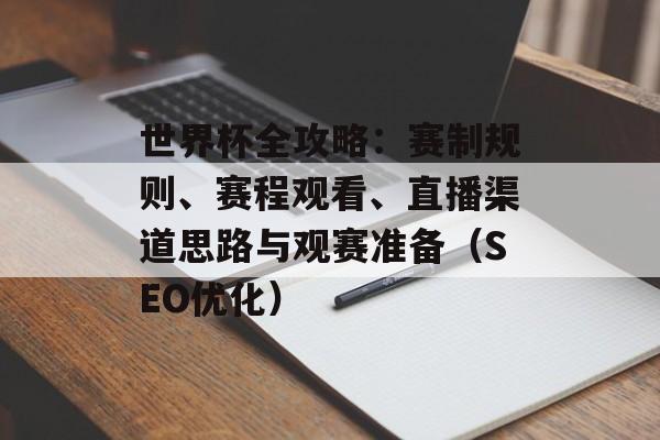 世界杯全攻略：赛制规则、赛程观看、直播渠道思路与观赛准备（SEO优化）