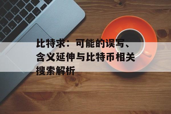 比特求：可能的误写、含义延伸与比特币相关搜索解析